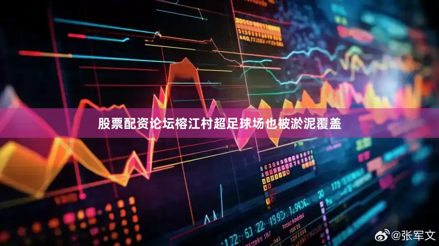 股票配资论坛榕江村超足球场也被淤泥覆盖