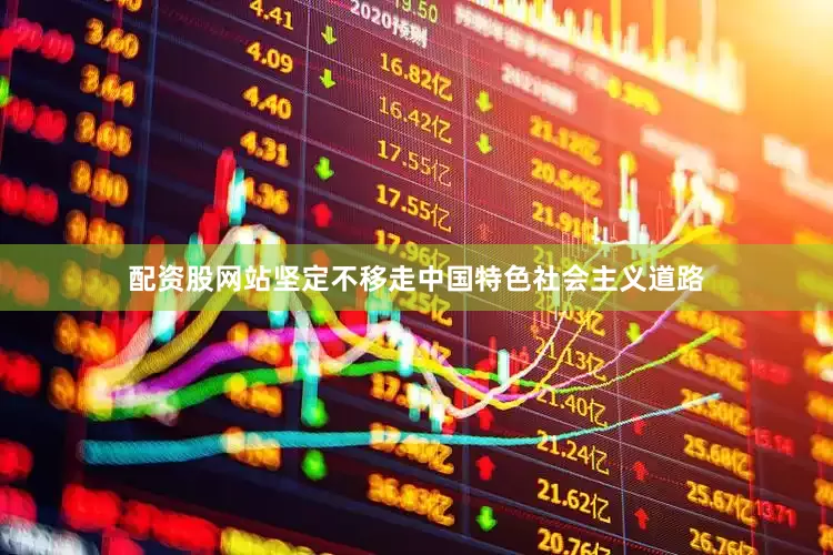 配资股网站坚定不移走中国特色社会主义道路