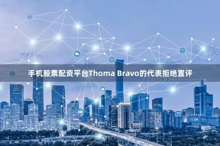 手机股票配资平台　　Thoma Bravo的代表拒绝置评