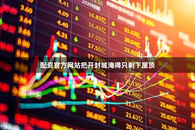 配资官方网站把开封城淹得只剩下屋顶