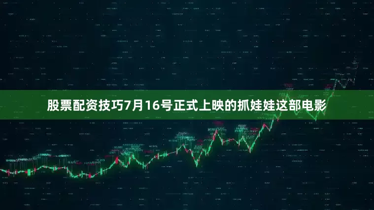 股票配资技巧7月16号正式上映的抓娃娃这部电影