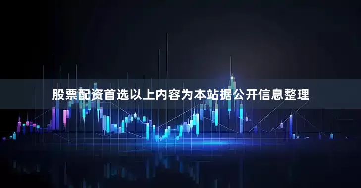 股票配资首选以上内容为本站据公开信息整理