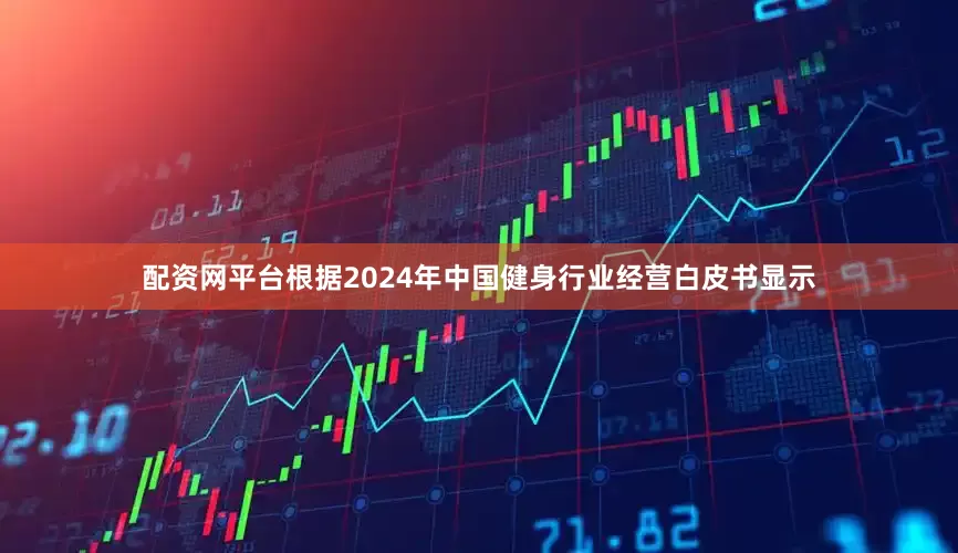 配资网平台根据2024年中国健身行业经营白皮书显示