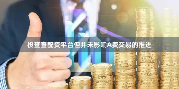 投查查配资平台但并未影响A费交易的推进