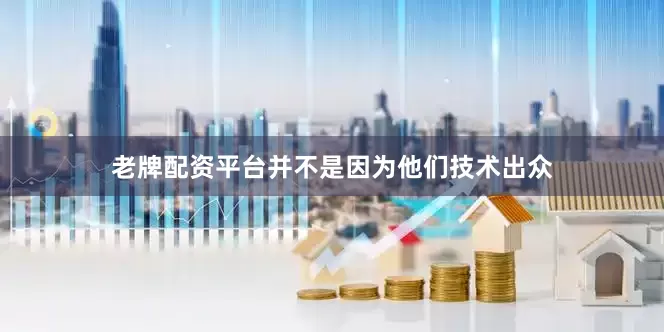 老牌配资平台并不是因为他们技术出众