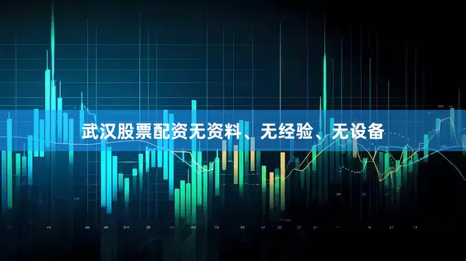 武汉股票配资无资料、无经验、无设备