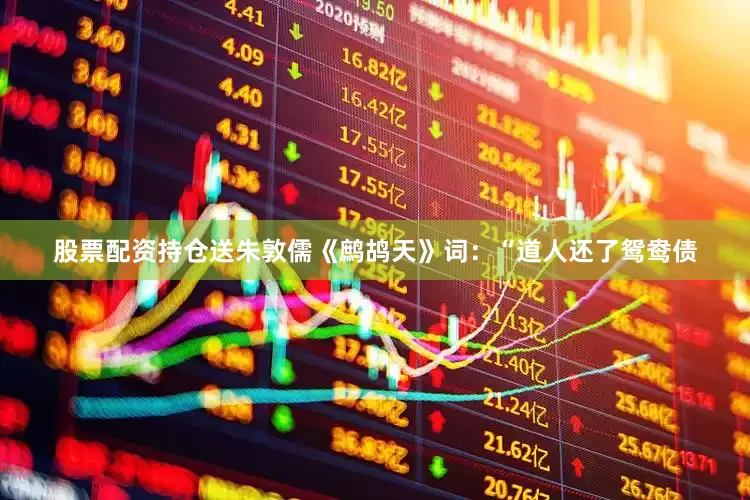 股票配资持仓送朱敦儒《鹧鸪天》词：“道人还了鸳鸯债