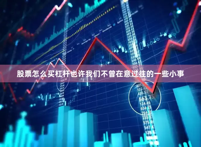股票怎么买杠杆也许我们不曾在意过往的一些小事