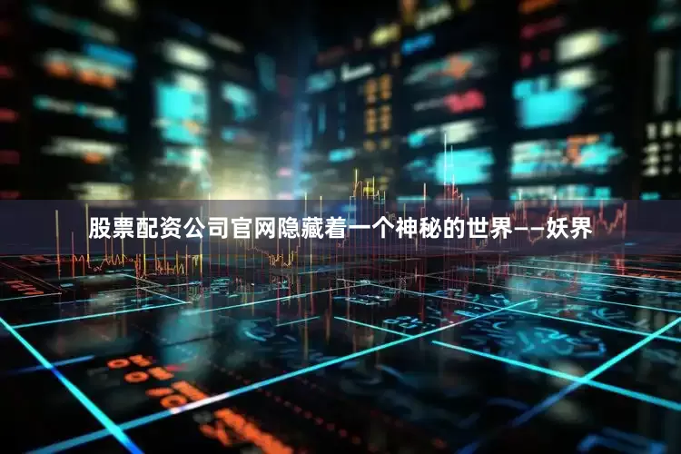 股票配资公司官网隐藏着一个神秘的世界——妖界