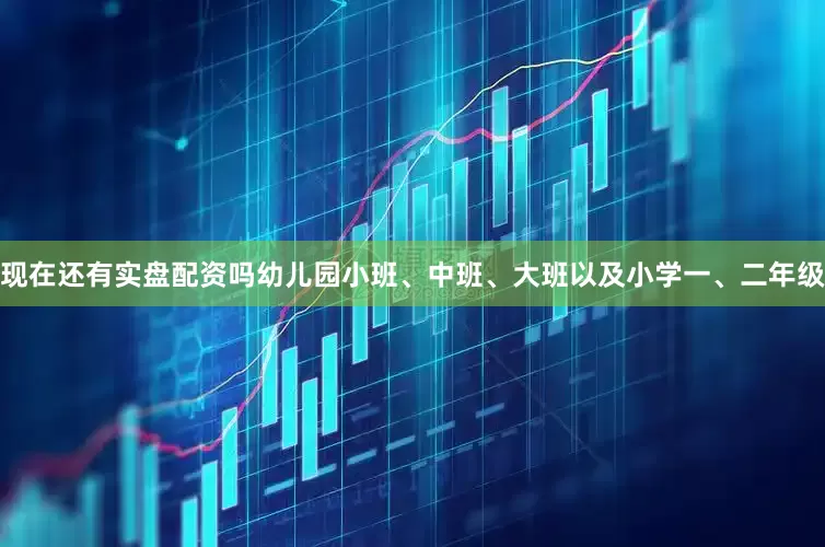 现在还有实盘配资吗幼儿园小班、中班、大班以及小学一、二年级