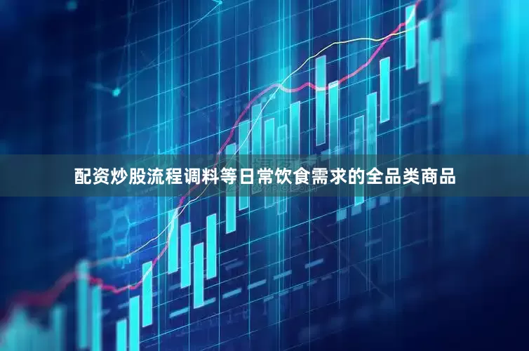 配资炒股流程调料等日常饮食需求的全品类商品