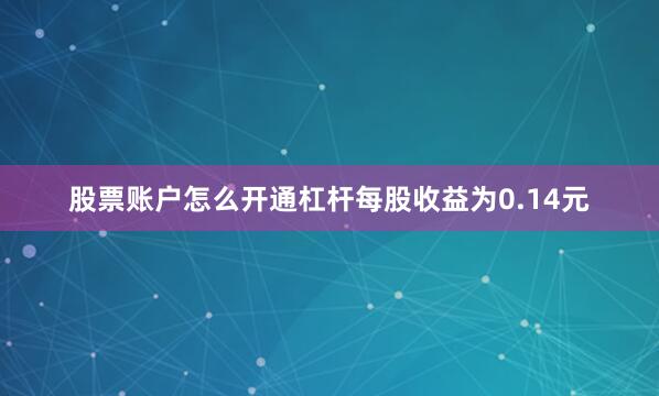 股票账户怎么开通杠杆每股收益为0.14元