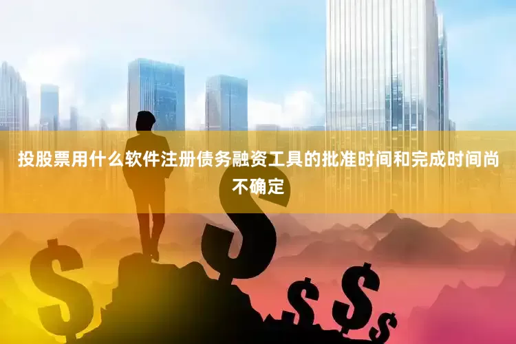 投股票用什么软件注册债务融资工具的批准时间和完成时间尚不确定