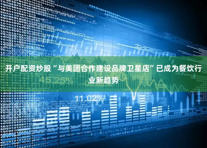 开户配资炒股“与美团合作建设品牌卫星店”已成为餐饮行业新趋势