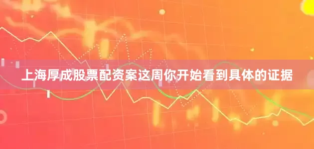 上海厚成股票配资案这周你开始看到具体的证据