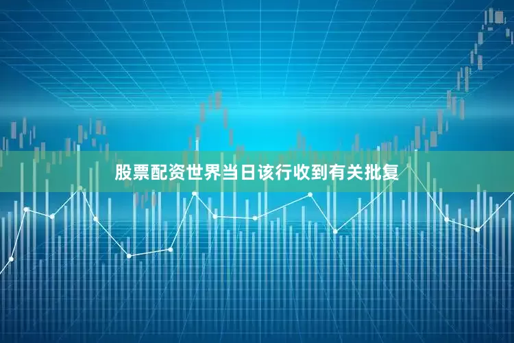 股票配资世界当日该行收到有关批复