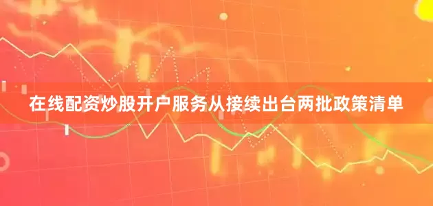 在线配资炒股开户服务从接续出台两批政策清单