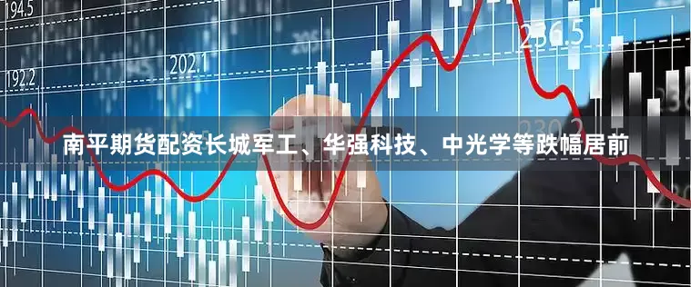 南平期货配资长城军工、华强科技、中光学等跌幅居前
