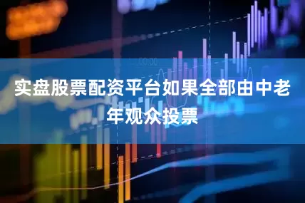 实盘股票配资平台如果全部由中老年观众投票