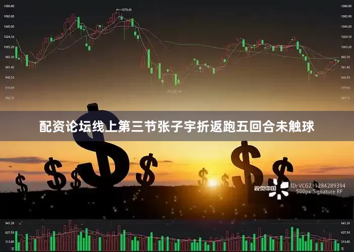 配资论坛线上第三节张子宇折返跑五回合未触球