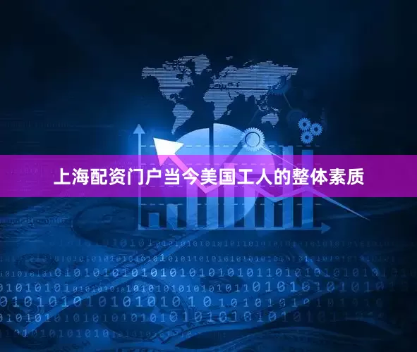 上海配资门户当今美国工人的整体素质