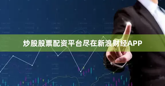 炒股股票配资平台尽在新浪财经APP