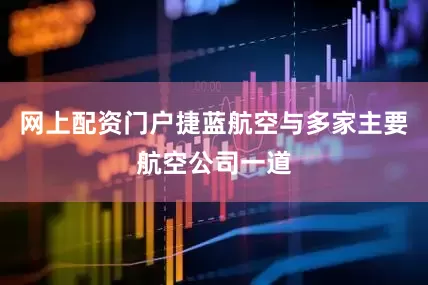 网上配资门户捷蓝航空与多家主要航空公司一道