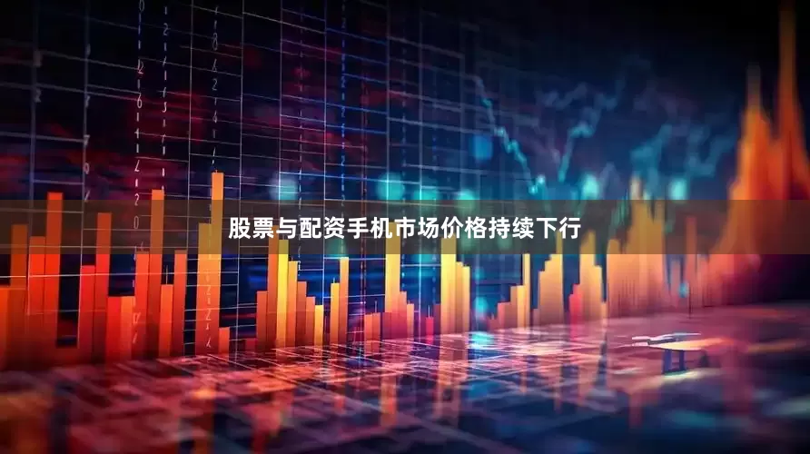 股票与配资手机市场价格持续下行