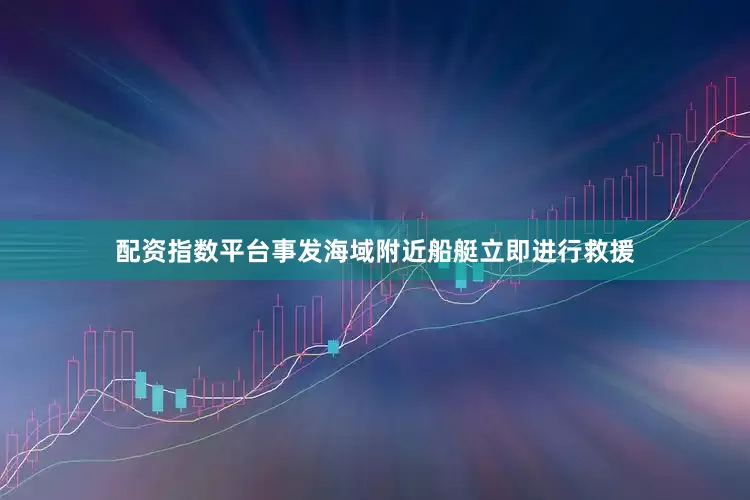 配资指数平台事发海域附近船艇立即进行救援
