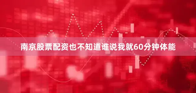 南京股票配资也不知道谁说我就60分钟体能