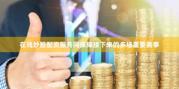 在线炒股配资服务网保障接下来的多场重要赛事