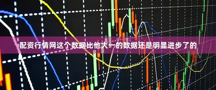 配资行情网这个数据比他大一的数据还是明显进步了的