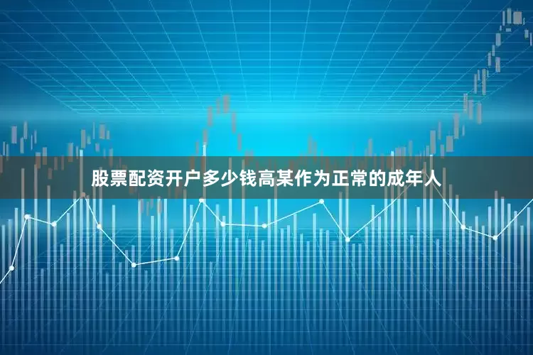 股票配资开户多少钱高某作为正常的成年人