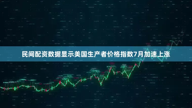 民间配资数据显示美国生产者价格指数7月加速上涨