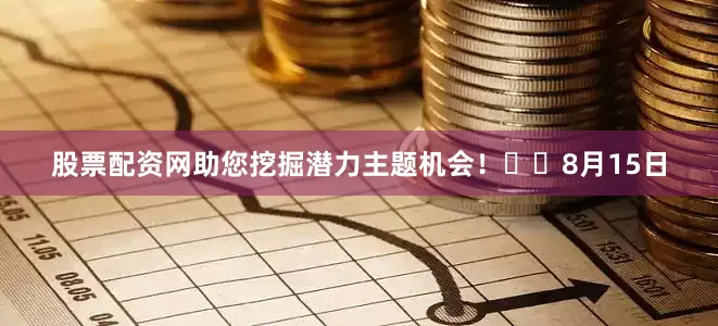 股票配资网助您挖掘潜力主题机会！		　　8月15日