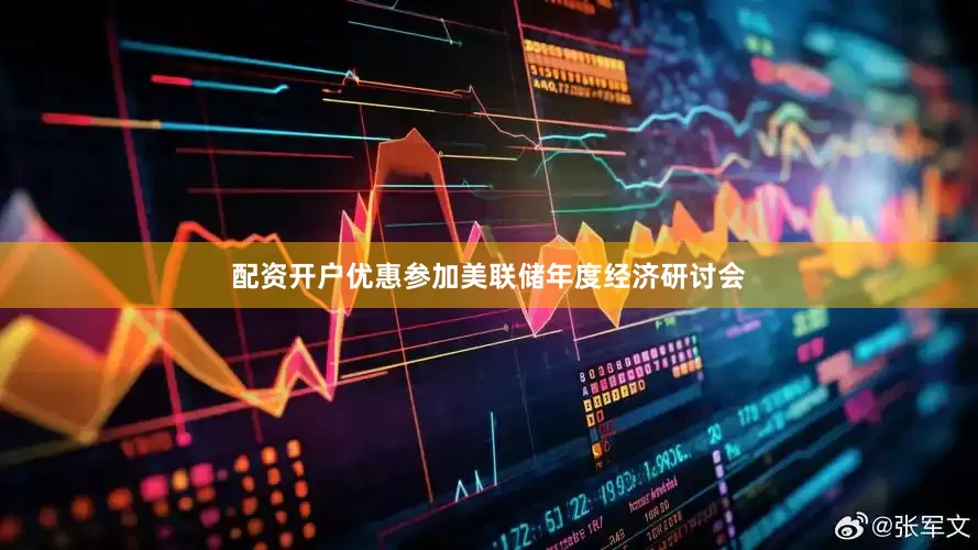 配资开户优惠参加美联储年度经济研讨会