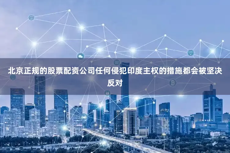 北京正规的股票配资公司任何侵犯印度主权的措施都会被坚决反对